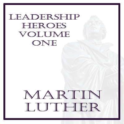 My Leadership Heroes: First Up...Martin Luther