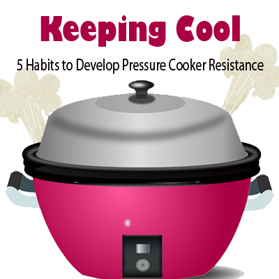 Keeping Cool: 5 Habits to Develop Pressure Cooker Resistance