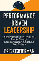 Performance Driven Leadership: Forging High-Performance Teams Through Communication, Coaching, and Culture