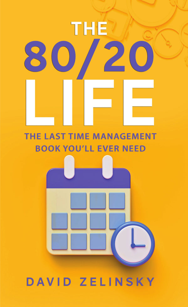 The 80/20 Life: THE LAST TIME MANAGEMENT BOOK YOU’LL EVER NEED