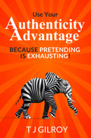 Use Your Authenticity Advantage: Because Pretending is Exhausting by TJ Gilroy