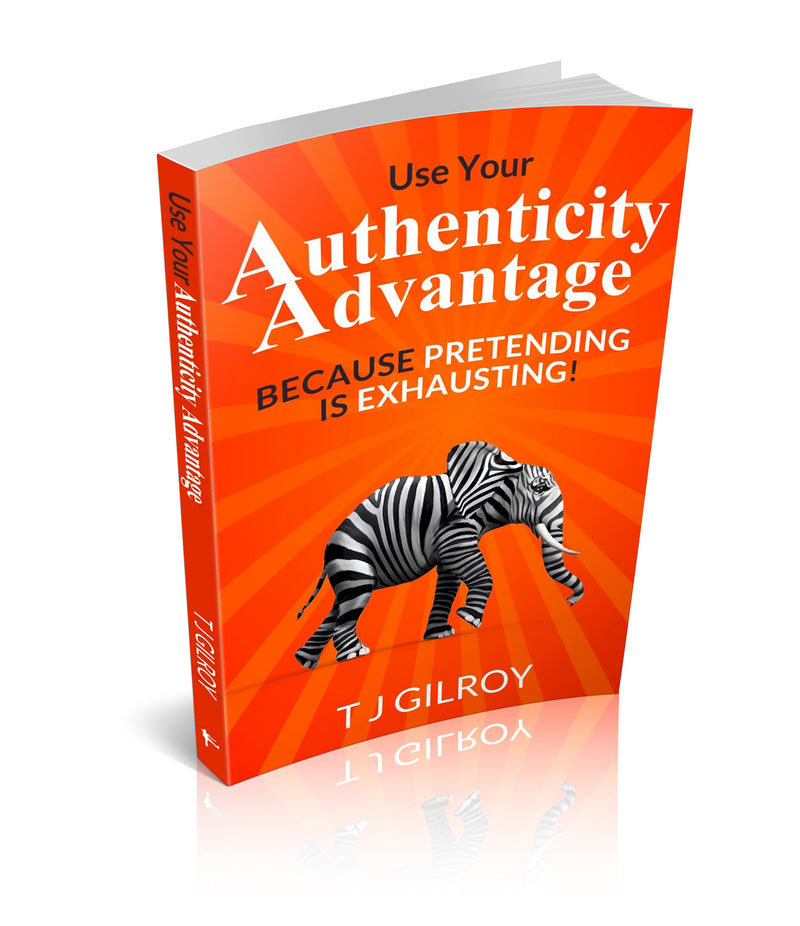 Use Your Authenticity Advantage: Because Pretending is Exhausting by TJ Gilroy