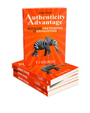Use Your Authenticity Advantage: Because Pretending is Exhausting by TJ Gilroy