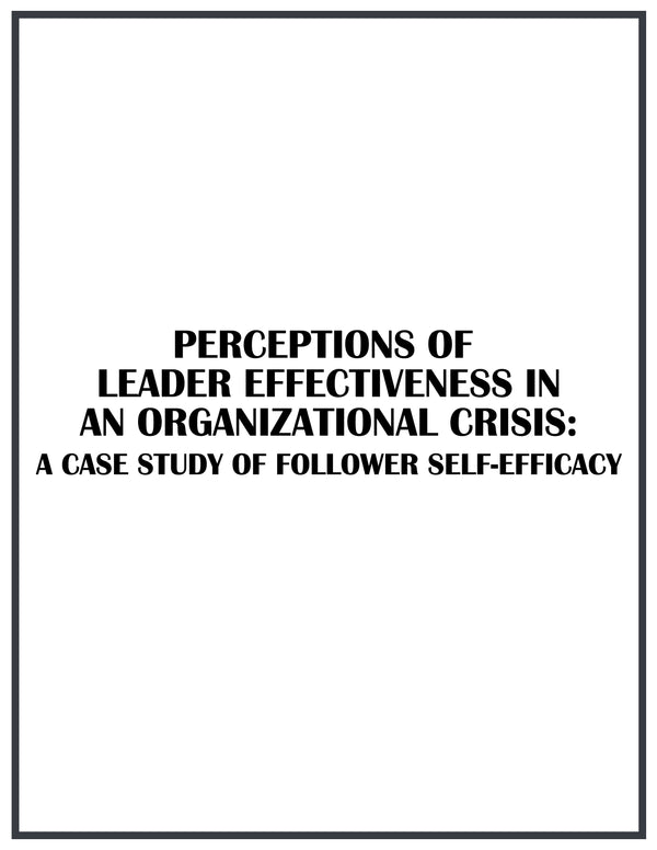 Dr. Tracey Jones' Dissertation: PERCEPTIONS OF LEADER EFFECTIVENESS IN AN ORGANIZATIONAL CRISIS: A CASE STUDY OF FOLLOWER SELF-EFFICACY